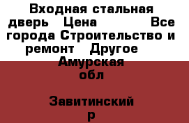 Входная стальная дверь › Цена ­ 4 500 - Все города Строительство и ремонт » Другое   . Амурская обл.,Завитинский р-н